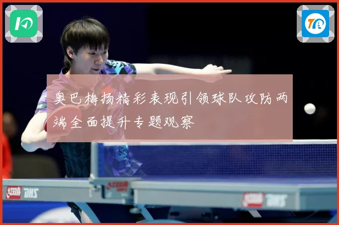 奥巴梅扬精彩表现引领球队攻防两端全面提升专题观察