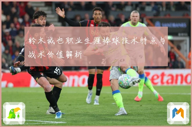 铃木诚也职业生涯棒球技术特点与战术价值解析