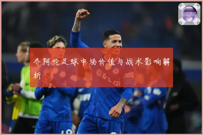 乔阿伦足球中场价值与战术影响解析