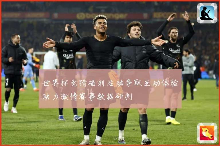 世界杯竞猜福利活动争取互动体验助力激情赛事数据研判