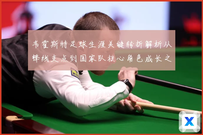 韦霍斯特足球生涯关键转折解析从锋线支点到国家队核心角色成长之路