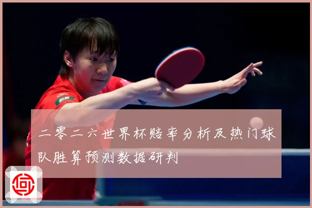 二零二六世界杯赔率分析及热门球队胜算预测数据研判