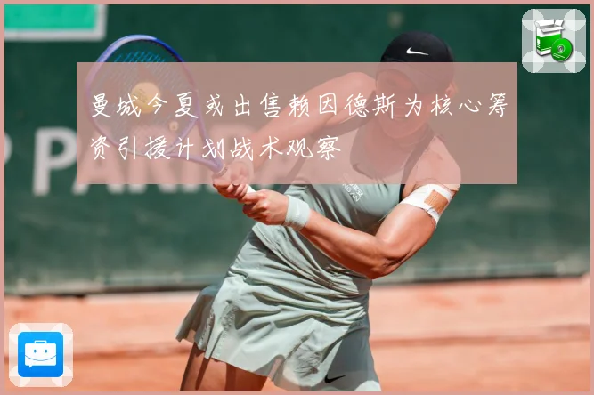 曼城今夏或出售赖因德斯为核心筹资引援计划战术观察