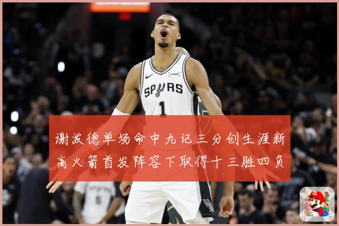 谢泼德单场命中九记三分创生涯新高火箭首发阵容下取得十三胜四负赛场复盘