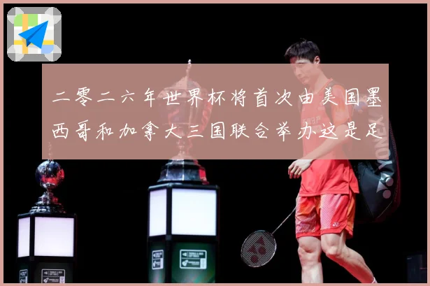 二零二六年世界杯将首次由美国墨西哥和加拿大三国联合举办这是足赛事前瞻
