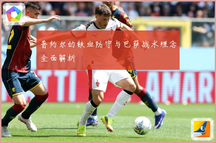 普约尔的铁血防守与巴萨战术理念全面解析