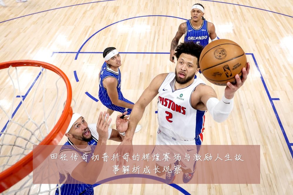 田径传奇切普科奇的辉煌赛场与激励人生故事解析成长观察