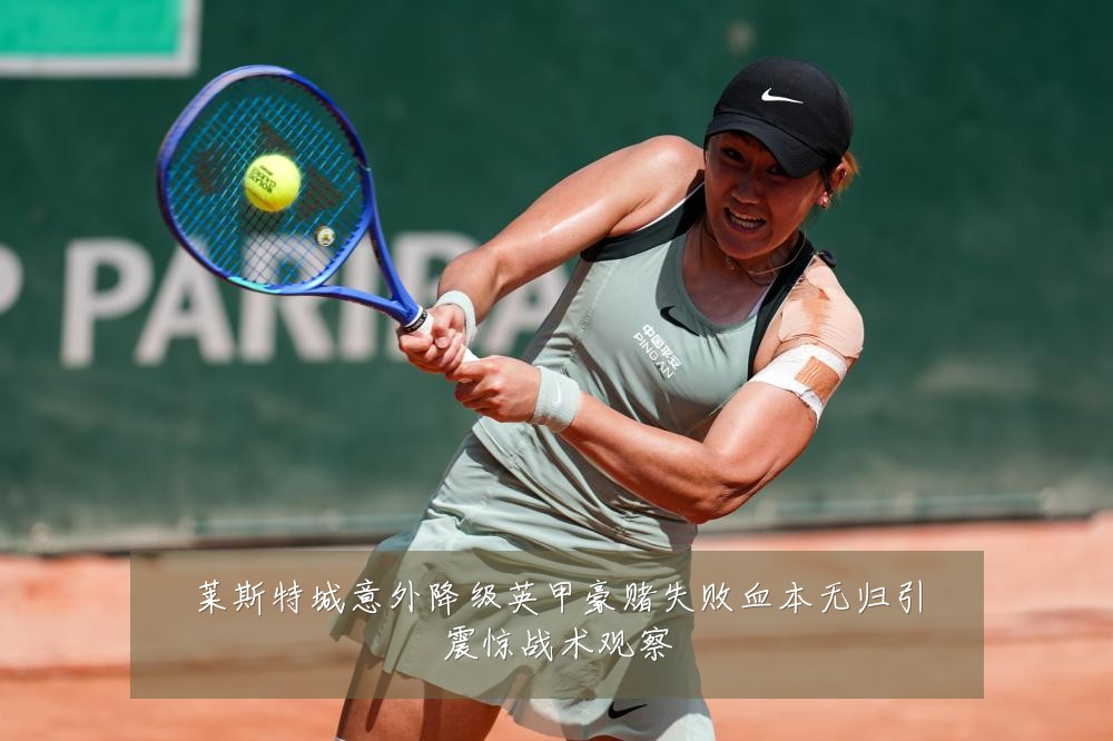 莱斯特城意外降级英甲豪赌失败血本无归引震惊战术观察