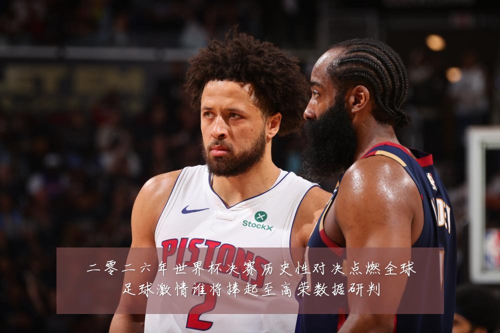 二零二六年世界杯决赛历史性对决点燃全球足球激情谁将捧起至高荣数据研判