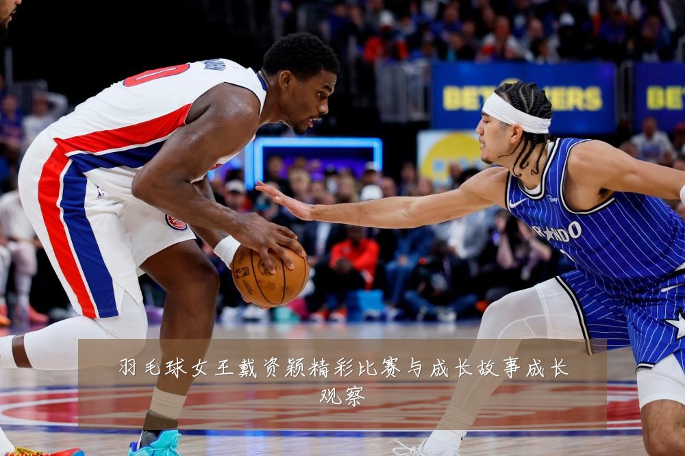 羽毛球女王戴资颖精彩比赛与成长故事成长观察
