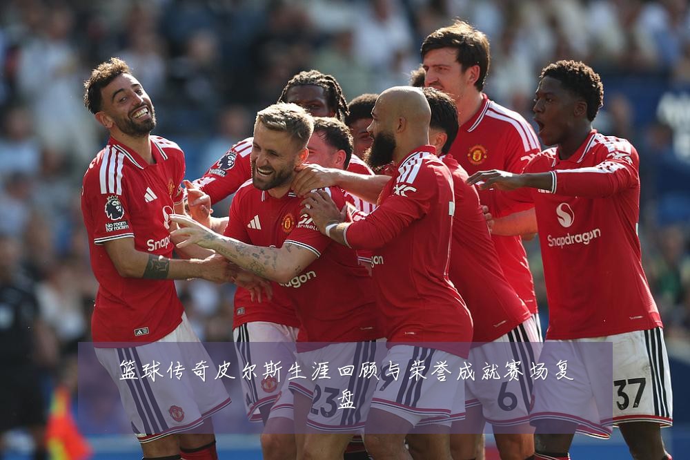 篮球传奇皮尔斯生涯回顾与荣誉成就赛场复盘